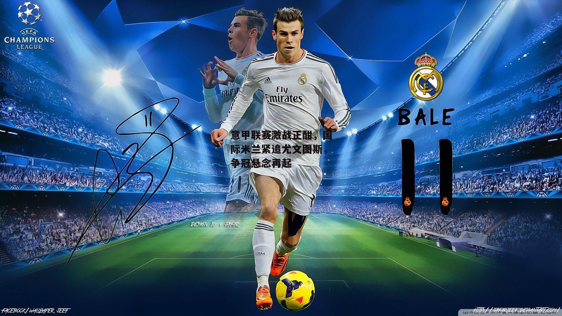 意甲联赛激战正酣，国际米兰紧追尤文图斯，争冠悬念再起