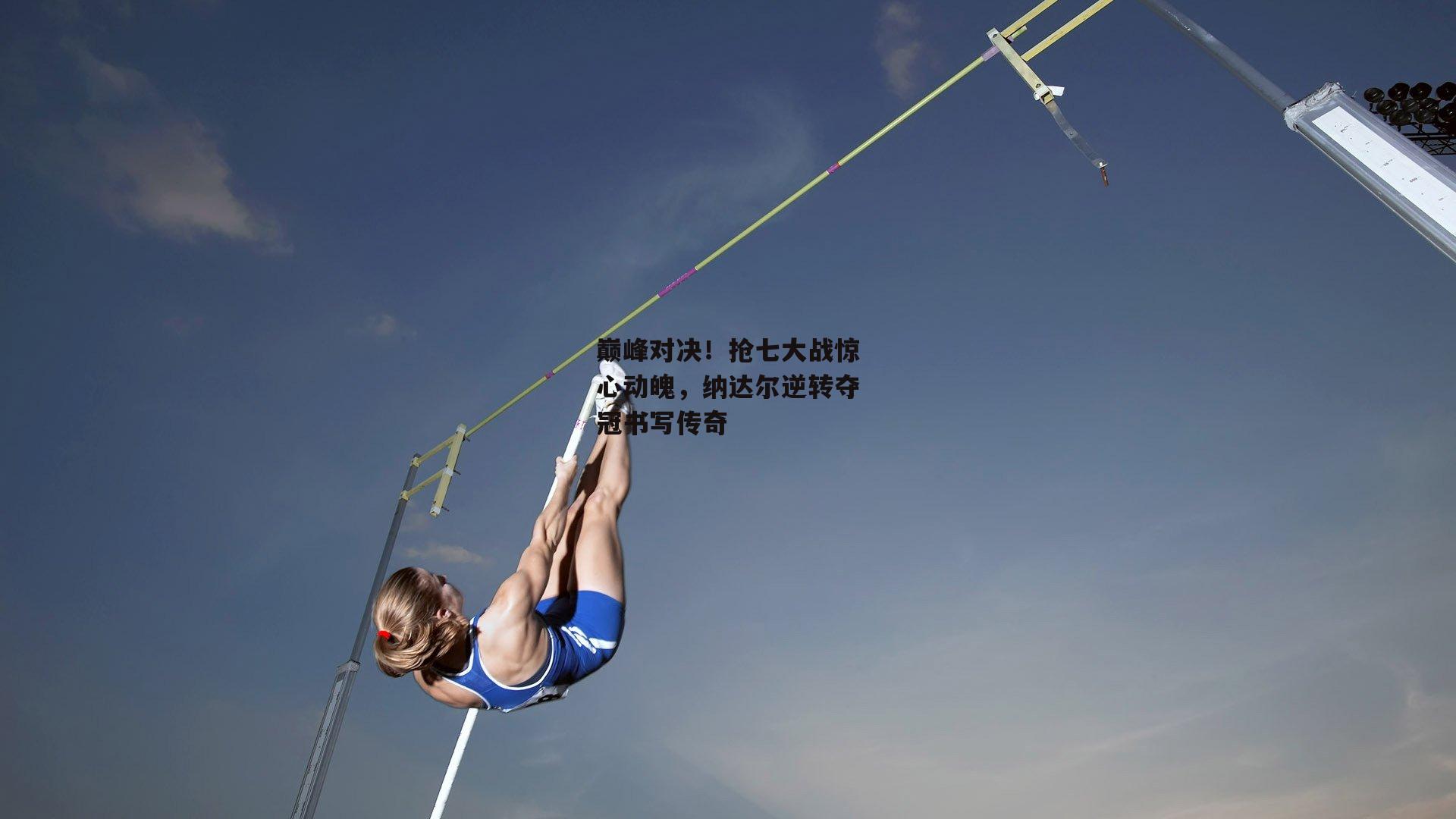 巅峰对决！抢七大战惊心动魄，纳达尔逆转夺冠书写传奇