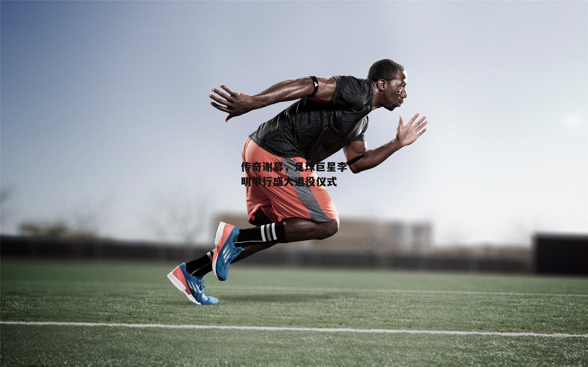 传奇谢幕，足球巨星李明举行盛大退役仪式