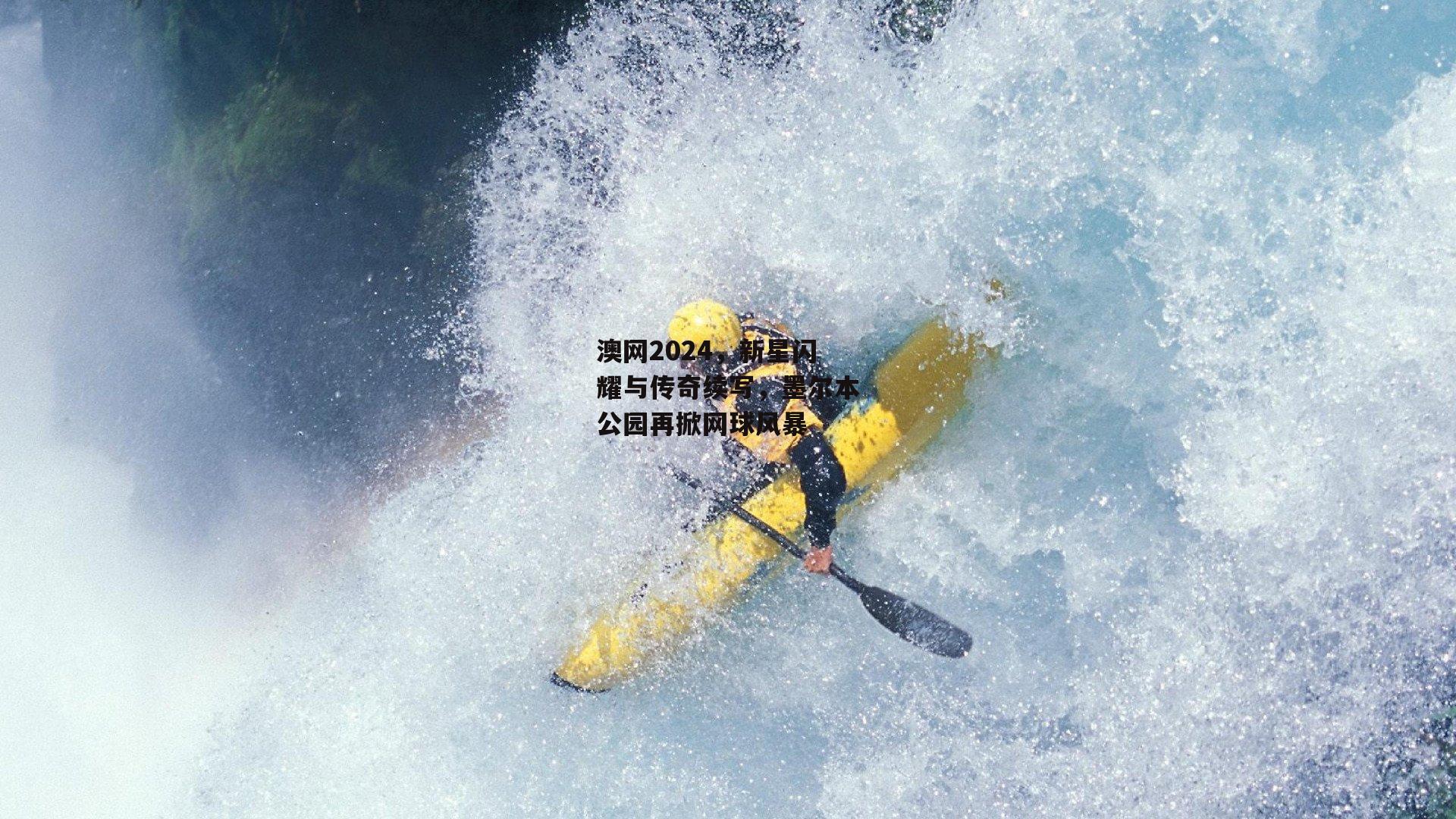 澳网2024，新星闪耀与传奇续写，墨尔本公园再掀网球风暴