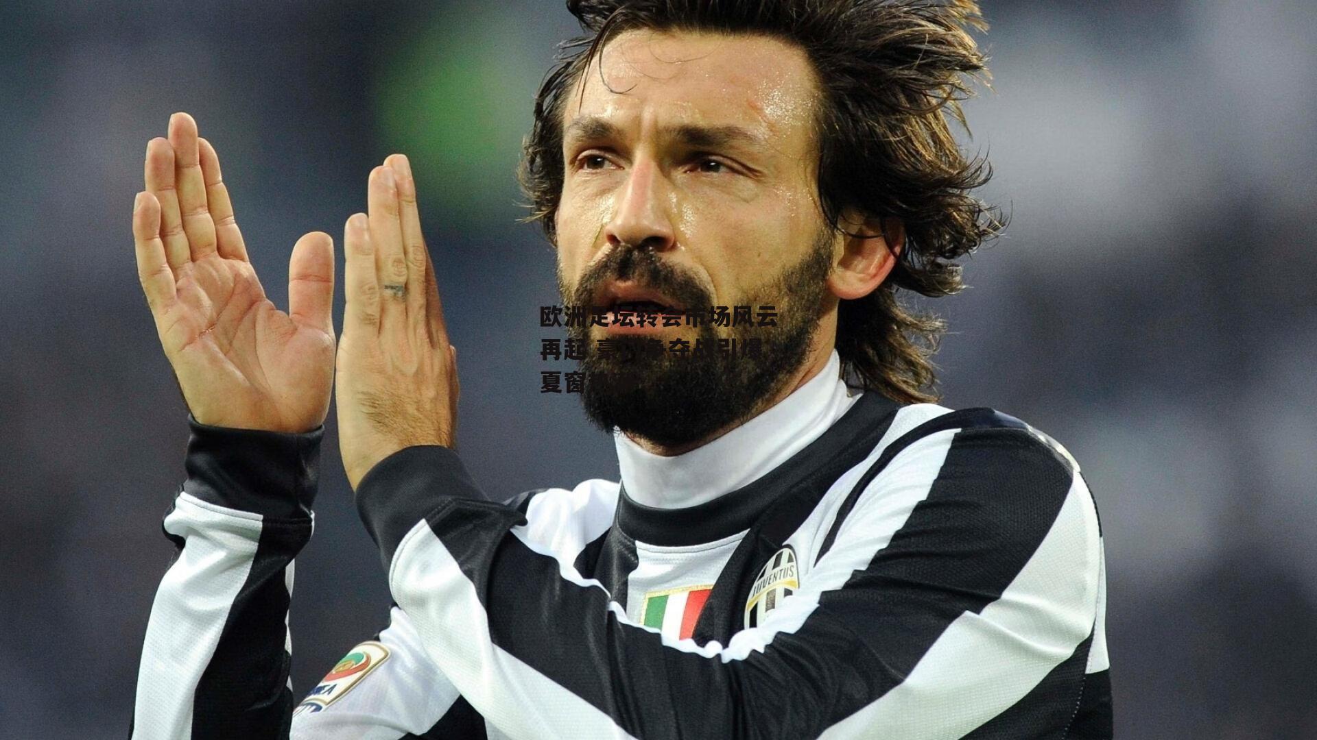 欧洲足坛转会市场风云再起 豪门争夺战引爆夏窗热潮