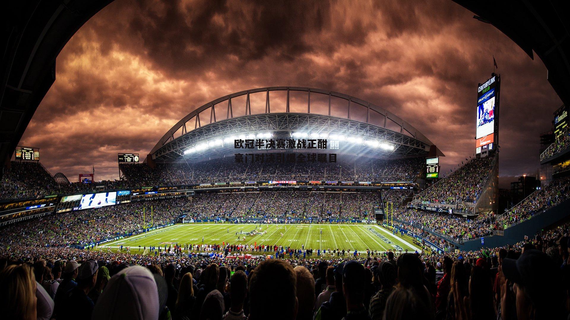 欧冠半决赛激战正酣 豪门对决引爆全球瞩目