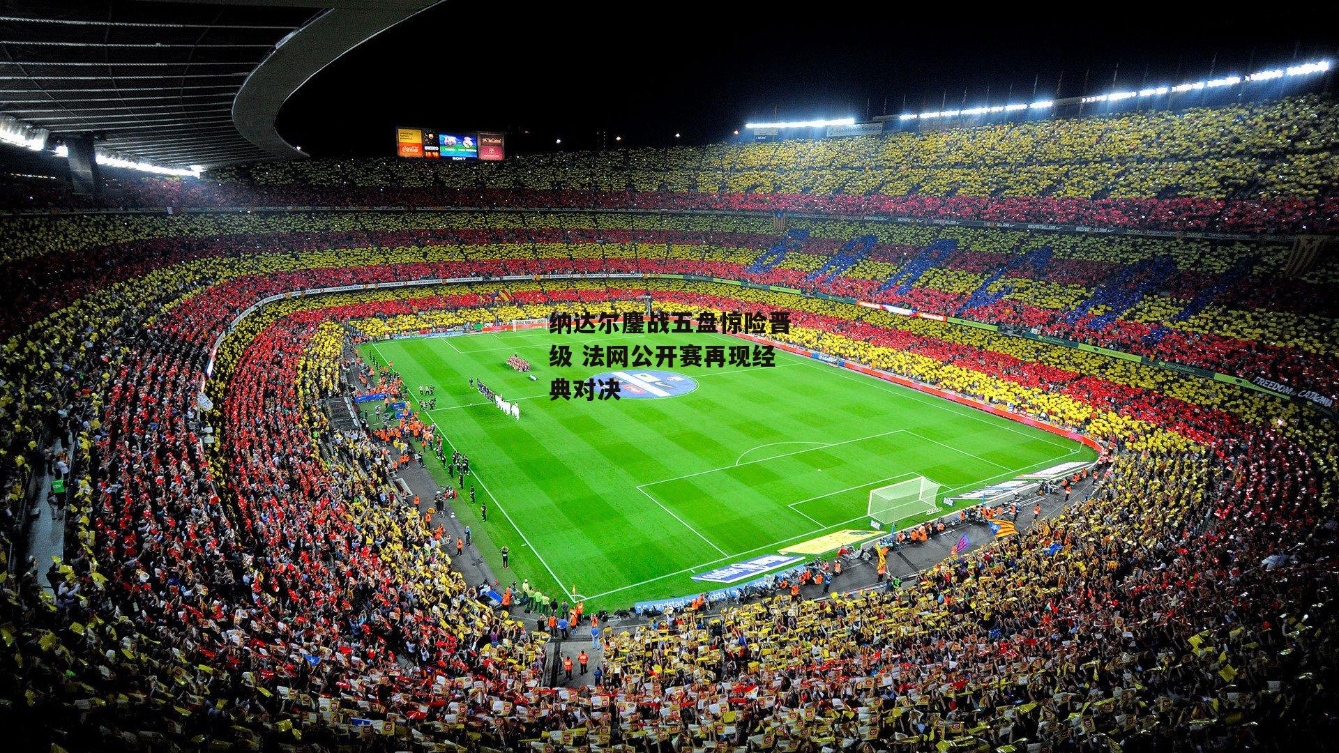 纳达尔鏖战五盘惊险晋级 法网公开赛再现经典对决