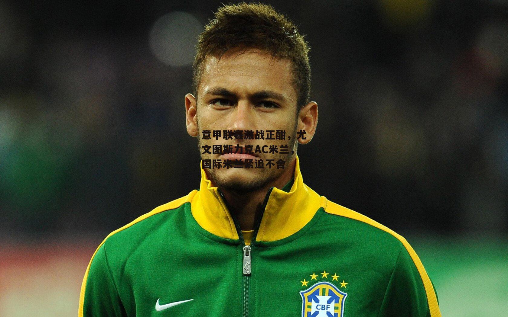 意甲联赛激战正酣，尤文图斯力克AC米兰，国际米兰紧追不舍